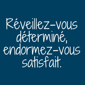 Réveillez-vous déterminé, endormez vous satisfait